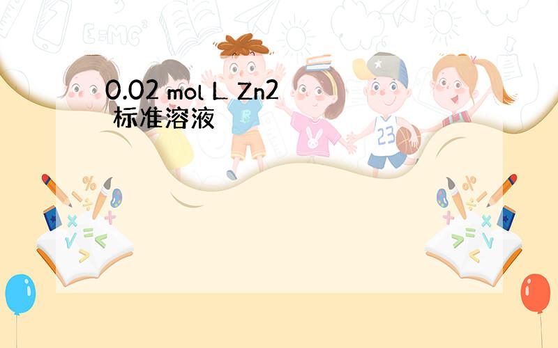 0.02 mol L Zn2 标准溶液