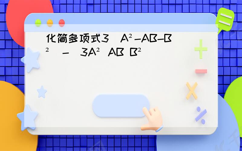 化简多项式3(A²-AB-B²)-(3A² AB B²)