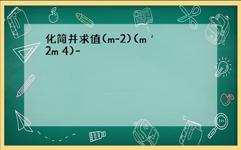 化简并求值(m-2)(m² 2m 4)-