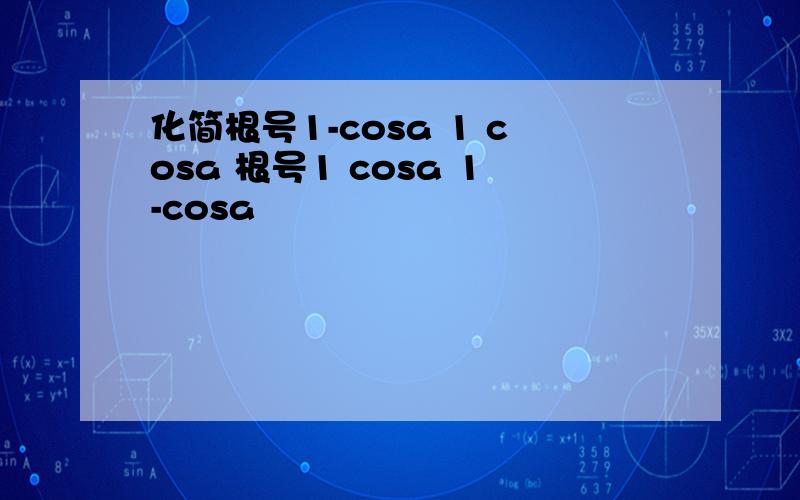 化简根号1-cosa 1 cosa 根号1 cosa 1-cosa