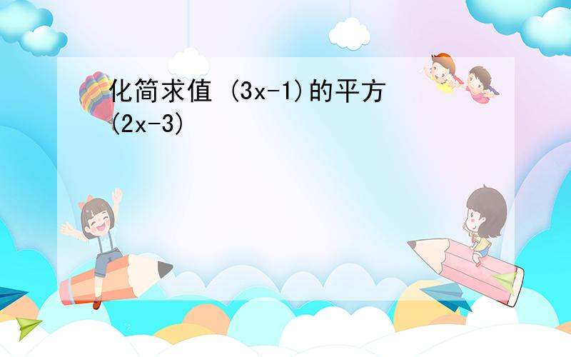 化简求值 (3x-1)的平方(2x-3)