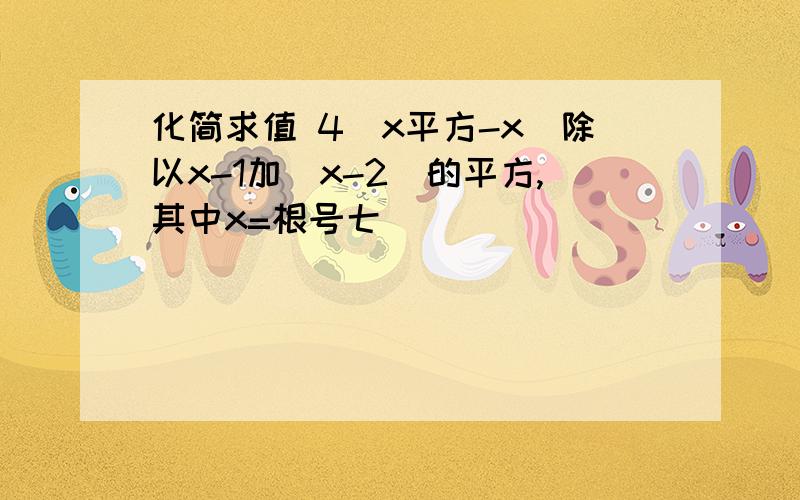 化简求值 4(x平方-x)除以x-1加(x-2)的平方,其中x=根号七