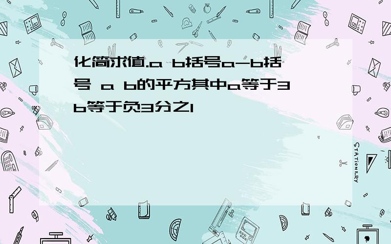 化简求值.a b括号a-b括号 a b的平方其中a等于3b等于负3分之1