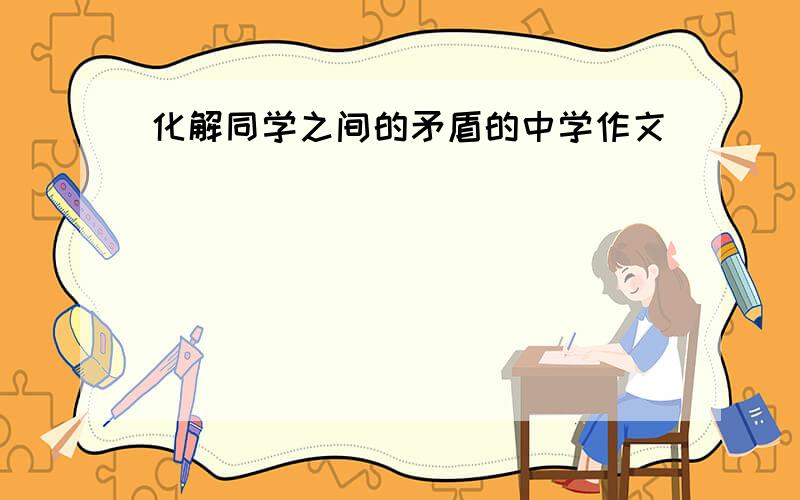 化解同学之间的矛盾的中学作文