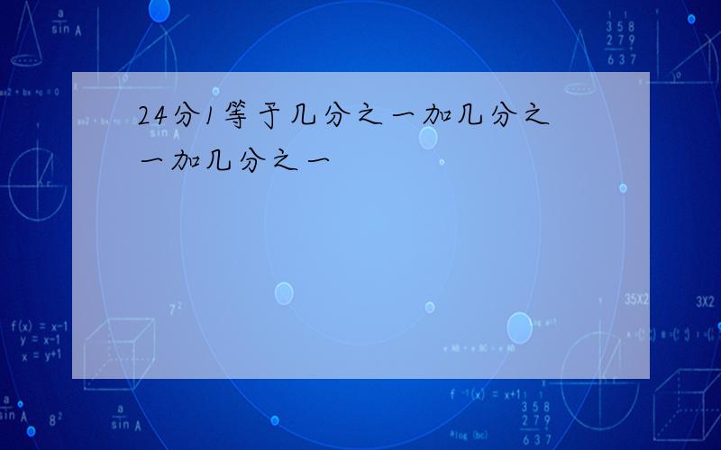 24分1等于几分之一加几分之一加几分之一