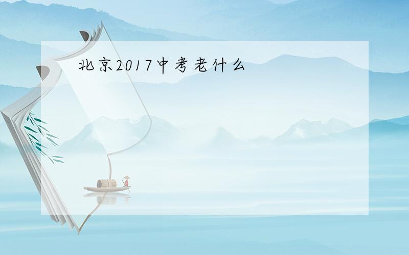 北京2017中考老什么