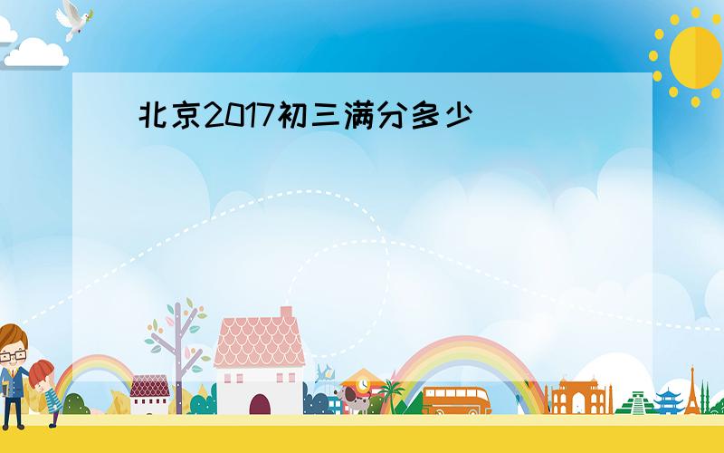 北京2017初三满分多少