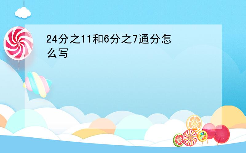 24分之11和6分之7通分怎么写