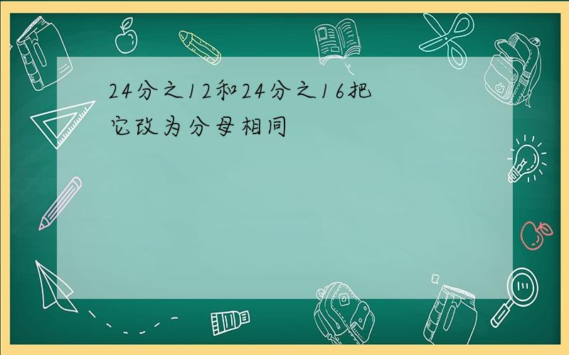 24分之12和24分之16把它改为分母相同