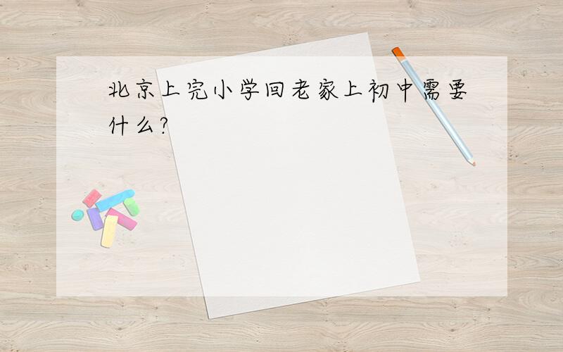 北京上完小学回老家上初中需要什么?