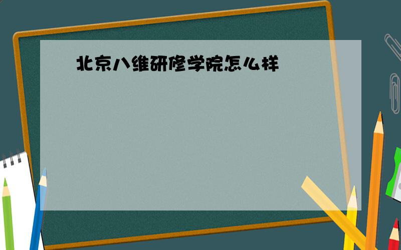 北京八维研修学院怎么样