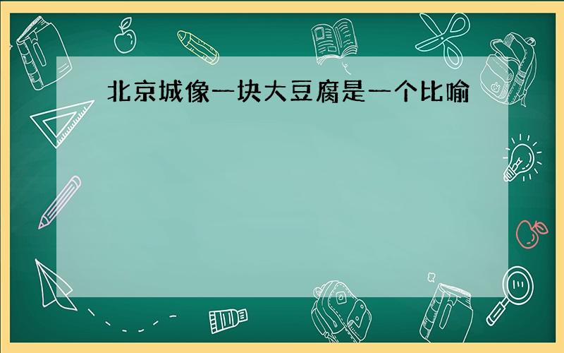 北京城像一块大豆腐是一个比喻