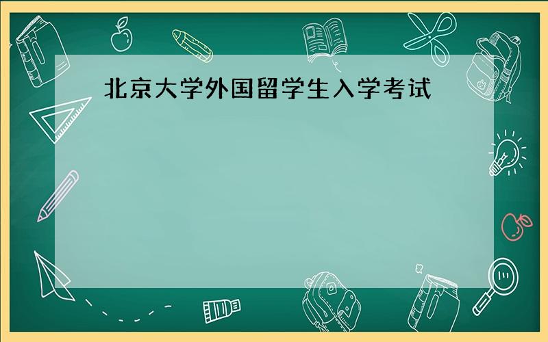 北京大学外国留学生入学考试