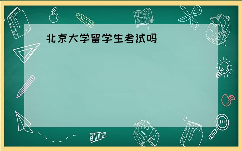 北京大学留学生考试吗