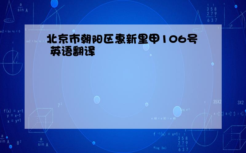 北京市朝阳区惠新里甲106号 英语翻译