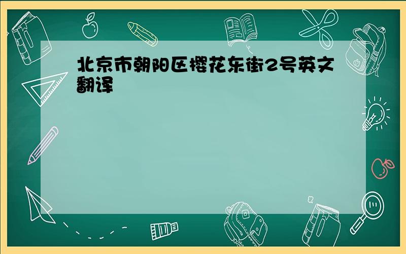 北京市朝阳区樱花东街2号英文翻译