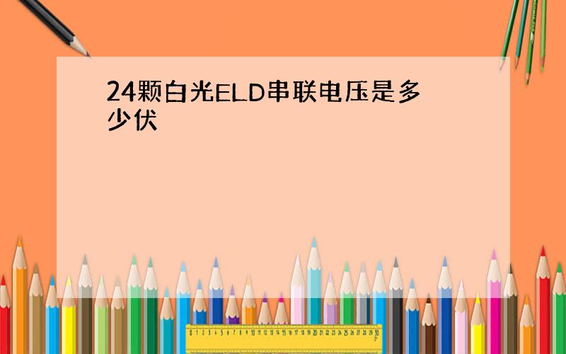 24颗白光ELD串联电压是多少伏