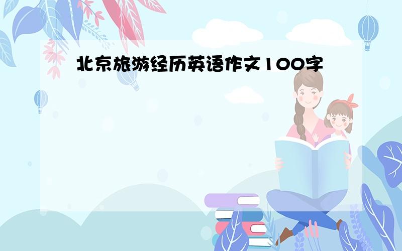 北京旅游经历英语作文100字