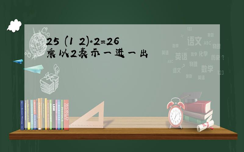 25 (1 2)*2=26 乘以2表示一进一出