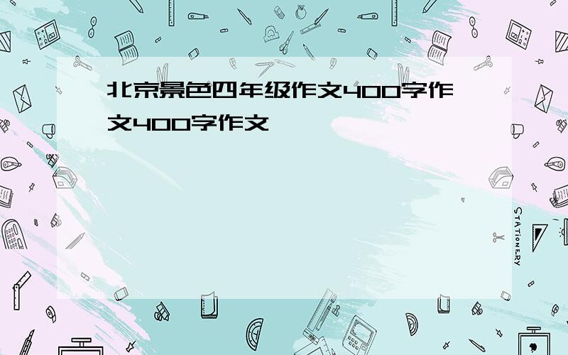 北京景色四年级作文400字作文400字作文