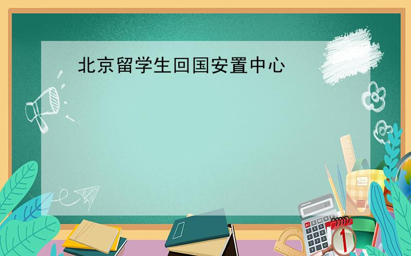 北京留学生回国安置中心