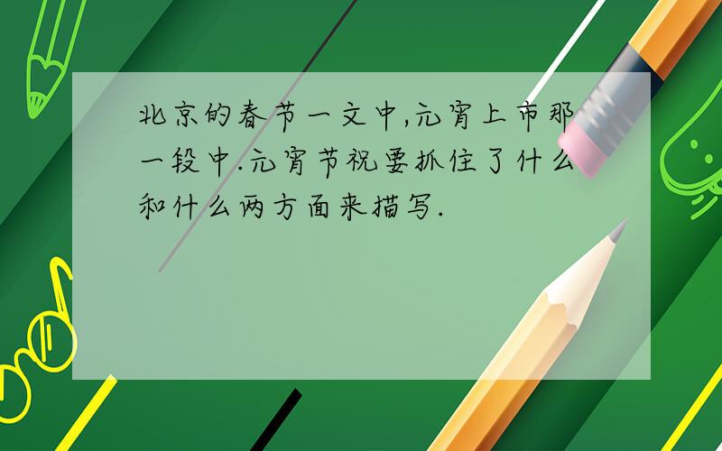 北京的春节一文中,元宵上市那一段中.元宵节祝要抓住了什么和什么两方面来描写.