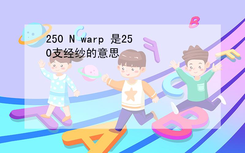 250 N warp 是250支经纱的意思