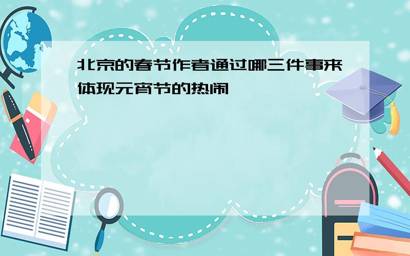 北京的春节作者通过哪三件事来体现元宵节的热闹