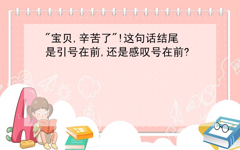 "宝贝,辛苦了"!这句话结尾是引号在前,还是感叹号在前?