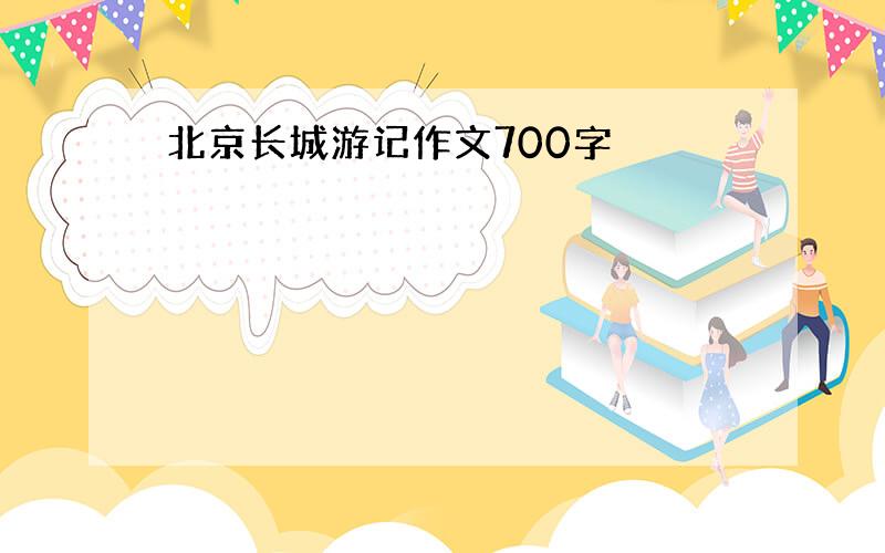 北京长城游记作文700字