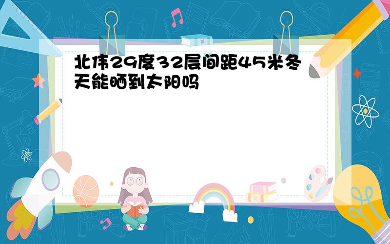 北伟29度32层间距45米冬天能晒到太阳吗