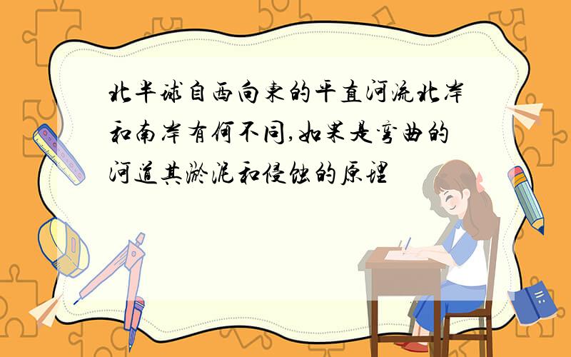 北半球自西向东的平直河流北岸和南岸有何不同,如果是弯曲的河道其淤泥和侵蚀的原理