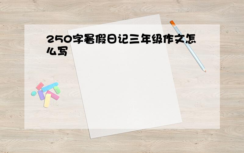 250字暑假日记三年级作文怎么写