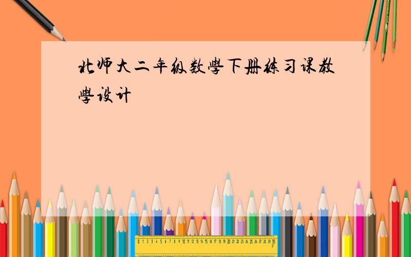 北师大二年级数学下册练习课教学设计