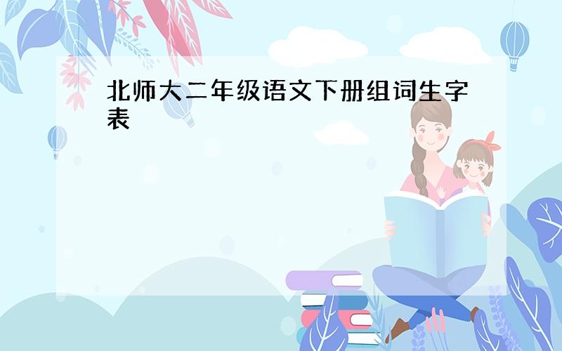 北师大二年级语文下册组词生字表