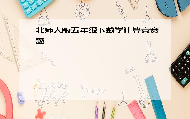 北师大版五年级下数学计算竞赛题