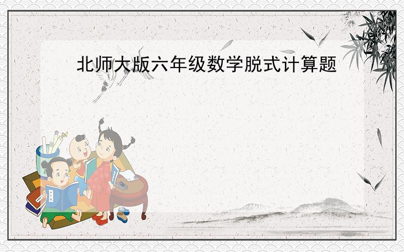 北师大版六年级数学脱式计算题