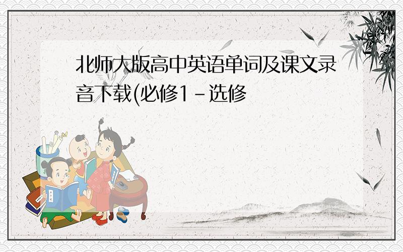 北师大版高中英语单词及课文录音下载(必修1-选修