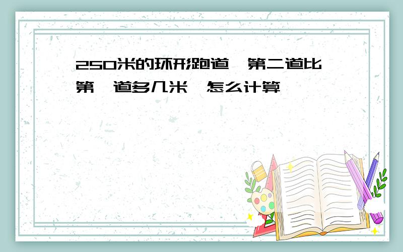 250米的环形跑道,第二道比第一道多几米,怎么计算