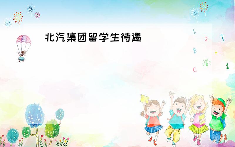 北汽集团留学生待遇