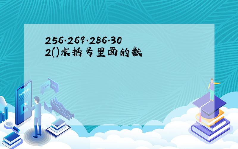 256.269.286.302()求括号里面的数