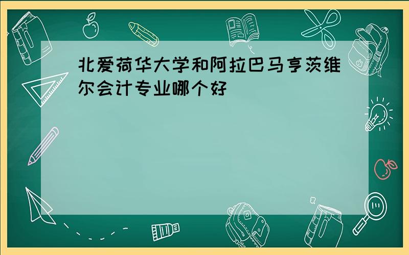 北爱荷华大学和阿拉巴马亨茨维尔会计专业哪个好