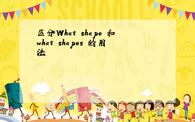 区分What shape 和what shapes 的用法