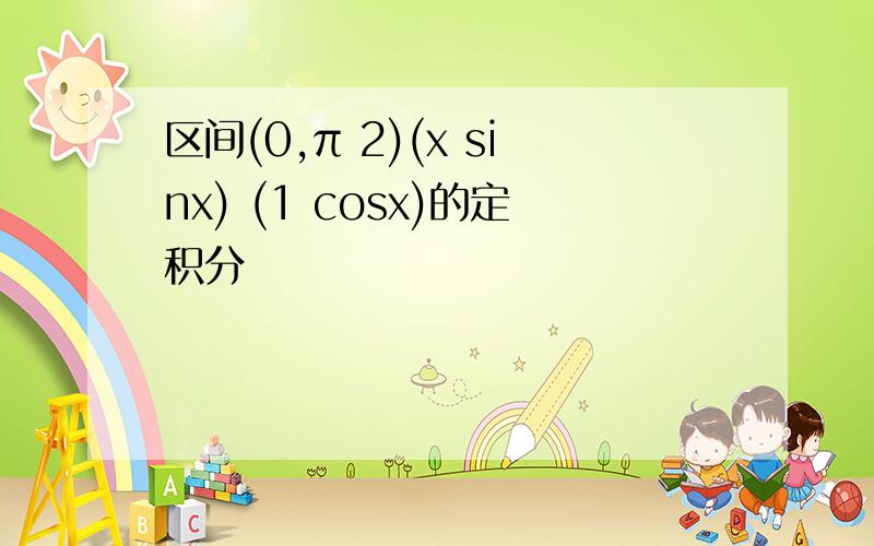 区间(0,π 2)(x sinx) (1 cosx)的定积分