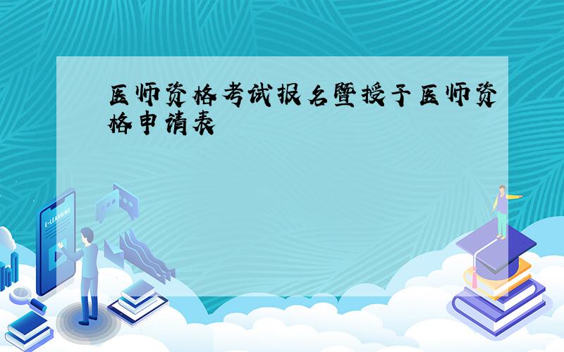 医师资格考试报名暨授予医师资格申请表