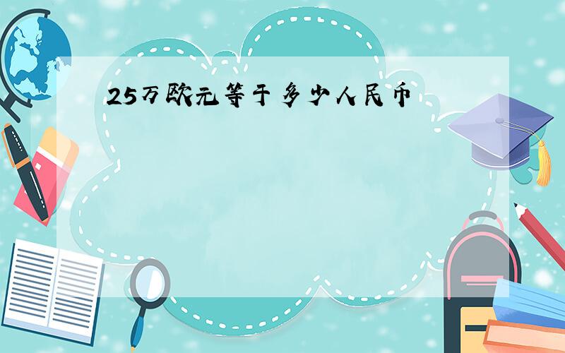 25万欧元等于多少人民币