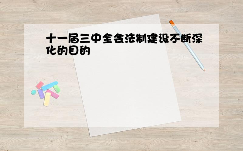 十一届三中全会法制建设不断深化的目的