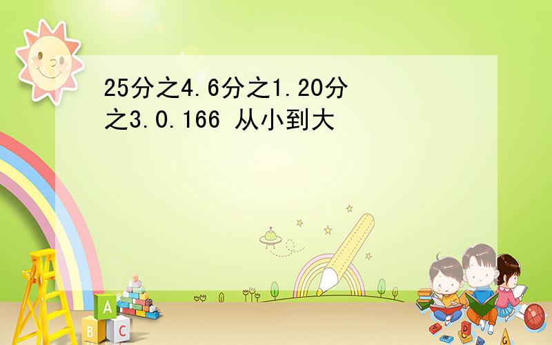 25分之4.6分之1.20分之3.0.166 从小到大