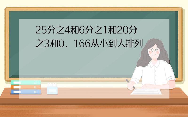 25分之4和6分之1和20分之3和0．166从小到大排列