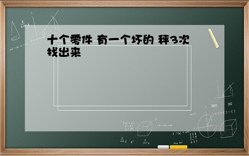 十个零件 有一个坏的 秤3次找出来